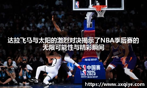 艾弗森ballbet达拉飞马与太阳的激烈对决揭示了NBA季后赛的无限可能性与精彩瞬间