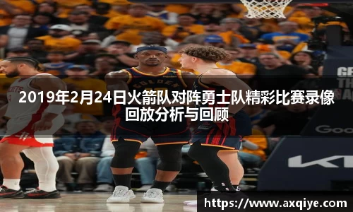 艾弗森ballbet2019年2月24日火箭队对阵勇士队精彩比赛录像回放分析与回顾